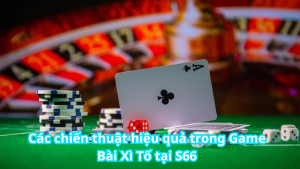 Các chiến thuật hiệu quả trong Game Bài Xì Tố tại S66