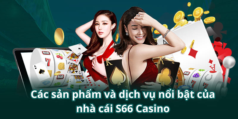 Các sản phẩm và dịch vụ nổi bật của nhà cái S66 Casino