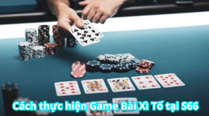 Cách thực hiện Game Bài Xì Tố tại S66